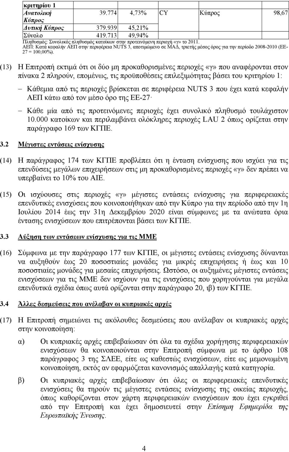 (13) Η Επιτροπή εκτιμά ότι οι δύο μη προκαθορισμένες περιοχές «γ» που αναφέρονται στον πίνακα 2 πληρούν, επομένως, τις προϋποθέσεις επιλεξιμότητας βάσει του κριτηρίου 1: Κάθεμια από τις περιοχές