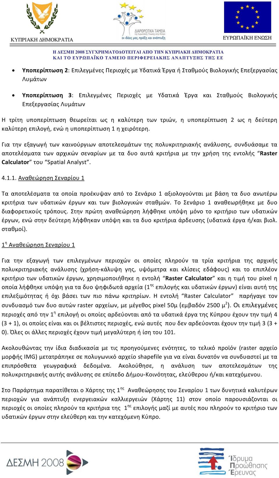 Για την εξαγωγή των καινούργιων αποτελεσμάτων της πολυκριτηριακής ανάλυσης, συνδυάσαμε τα αποτελέσματα των αρχικών σεναρίων με τα δυο αυτά κριτήρια με την χρήση της εντολής Raster Calculator του