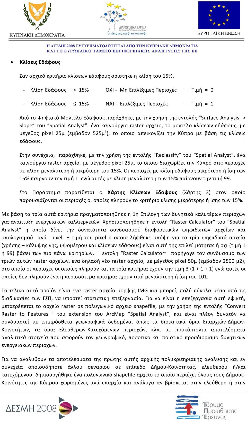 του Spatial Analyst, ένα καινούργιο raster αρχείο, το μοντέλο κλίσεων εδάφους, με μέγεθος pixel 25μ (εμβαδόν 525μ 2 ), το οποίο απεικονίζει την Κύπρο με βάση τις κλίσεις εδάφους.