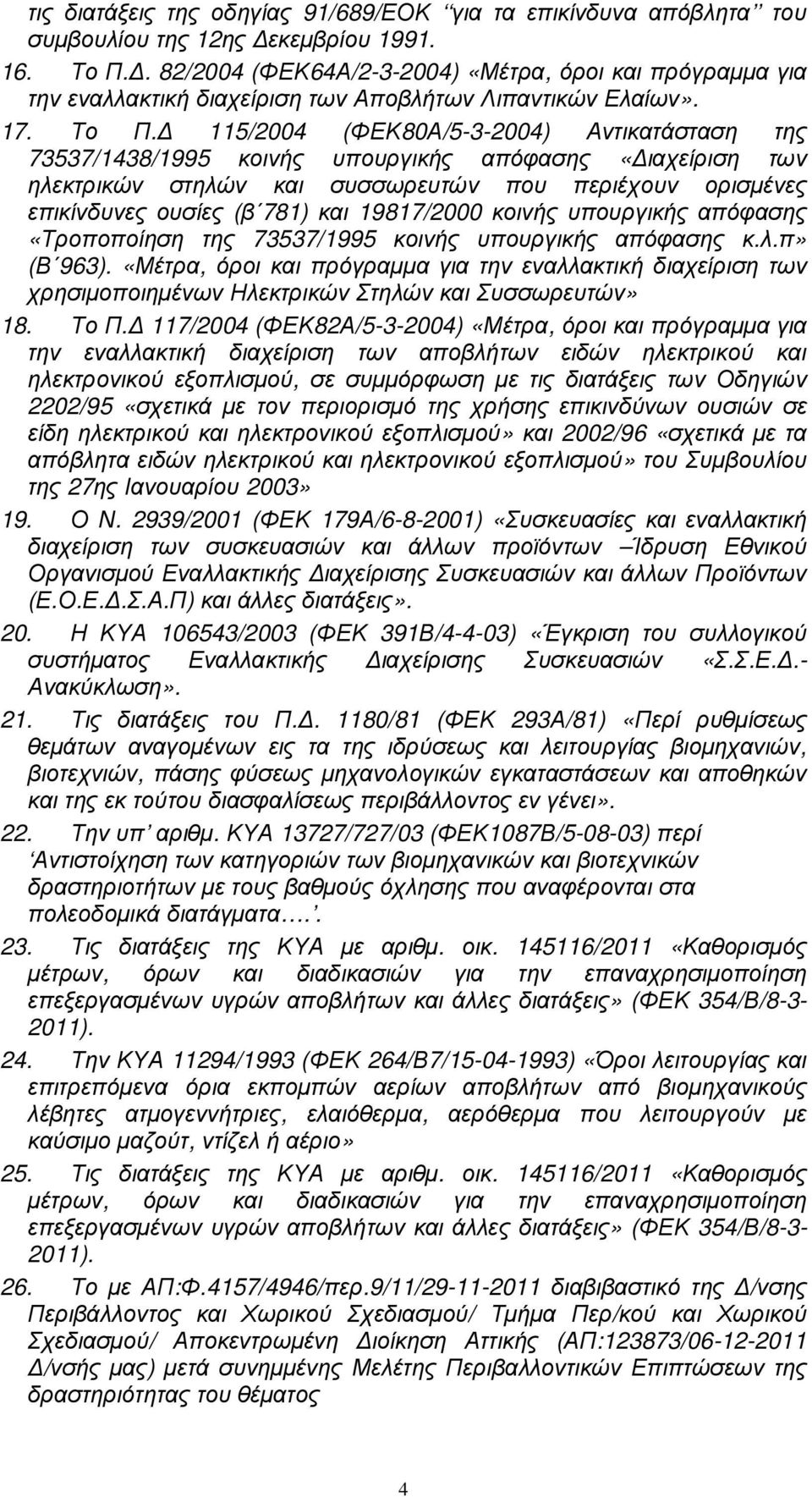 115/2004 (ΦΕΚ80Α/5-3-2004) Αντικατάσταση της 73537/1438/1995 κοινής υπουργικής απόφασης «ιαχείριση των ηλεκτρικών στηλών και συσσωρευτών που περιέχουν ορισµένες επικίνδυνες ουσίες (β 781) και