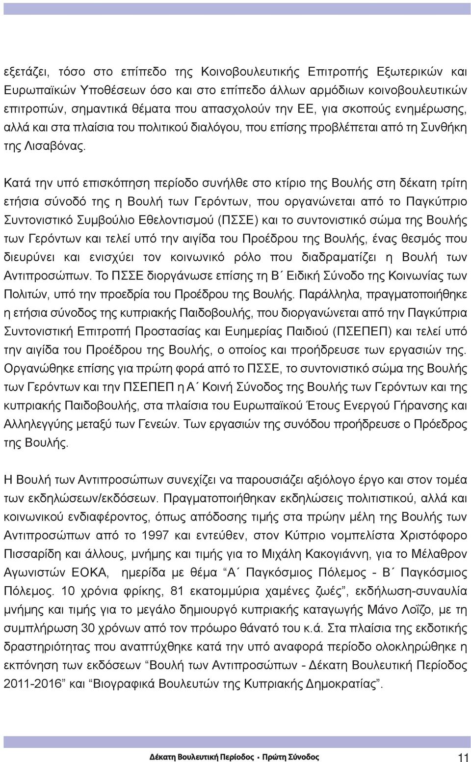 Kατά την υπό επισκόπηση περίοδο συνήλθε στο κτίριο της Βουλής στη δέκατη τρίτη ετήσια σύνοδό της η Βουλή των Γερόντων, που οργανώνεται από το Παγκύπριο Συντονιστικό Συμβούλιο Εθελοντισμού (ΠΣΣΕ) και