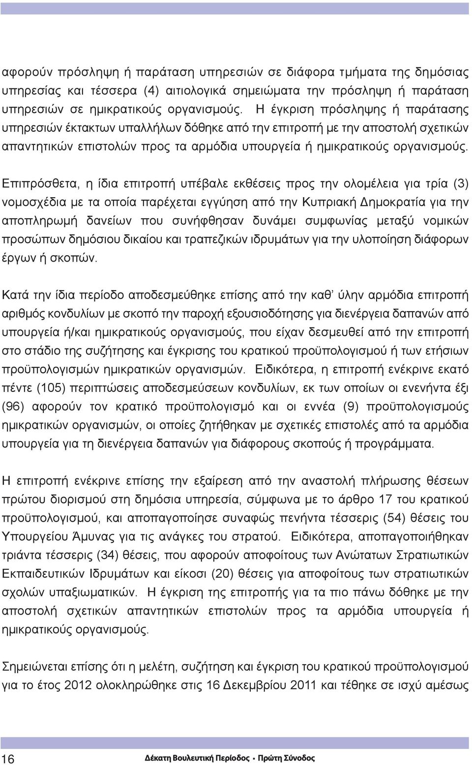 Επιπρόσθετα, η ίδια επιτροπή υπέβαλε εκθέσεις προς την ολομέλεια για τρία (3) νομοσχέδια με τα οποία παρέχεται εγγύηση από την Κυπριακή Δημοκρατία για την αποπληρωμή δανείων που συνήφθησαν δυνάμει