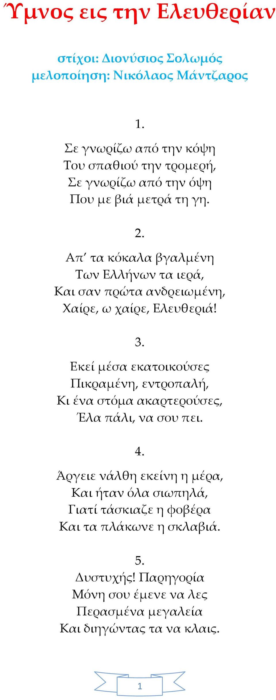 Απ τα κόκαλα βγαλμένη Των Ελλήνων τα ιερά, Και σαν πρώτα ανδρειωμένη, Χαίρε, ω χαίρε, Ελευθεριά! 3.