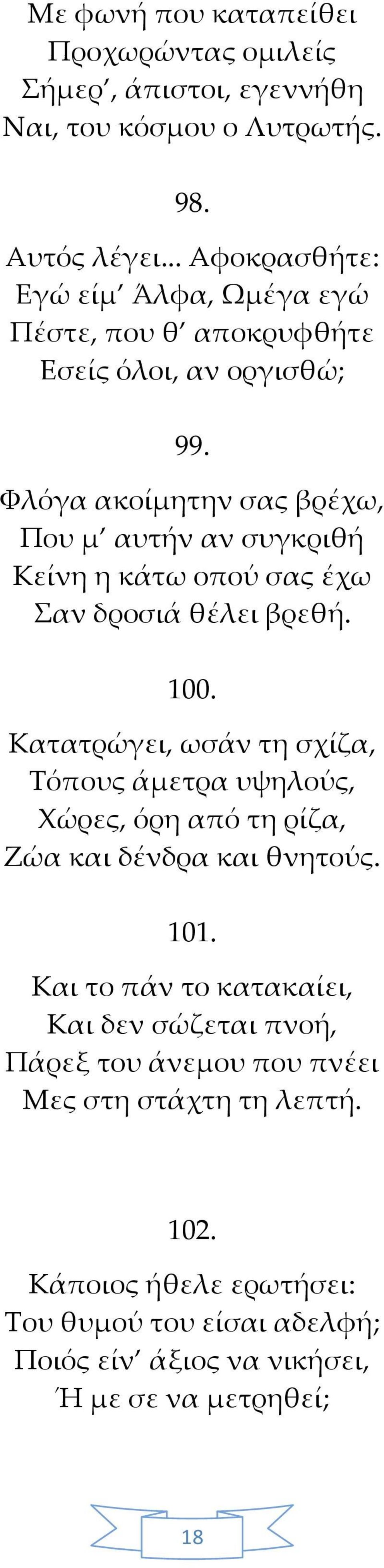 Φλόγα ακοίμητην σας βρέχω, Που μ αυτήν αν συγκριθή Κείνη η κάτω οπού σας έχω Σαν δροσιά θέλει βρεθή. 100.