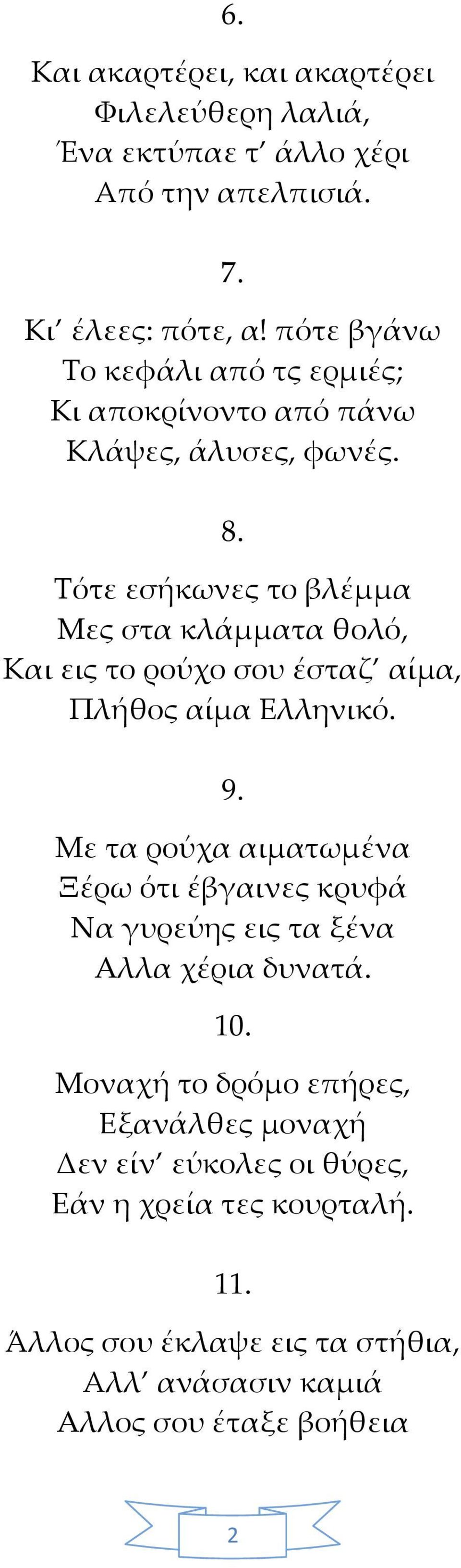 Τότε εσήκωνες το βλέμμα Μες στα κλάμματα θολό, Και εις το ρούχο σου έσταζ αίμα, Πλήθος αίμα Ελληνικό. 9.