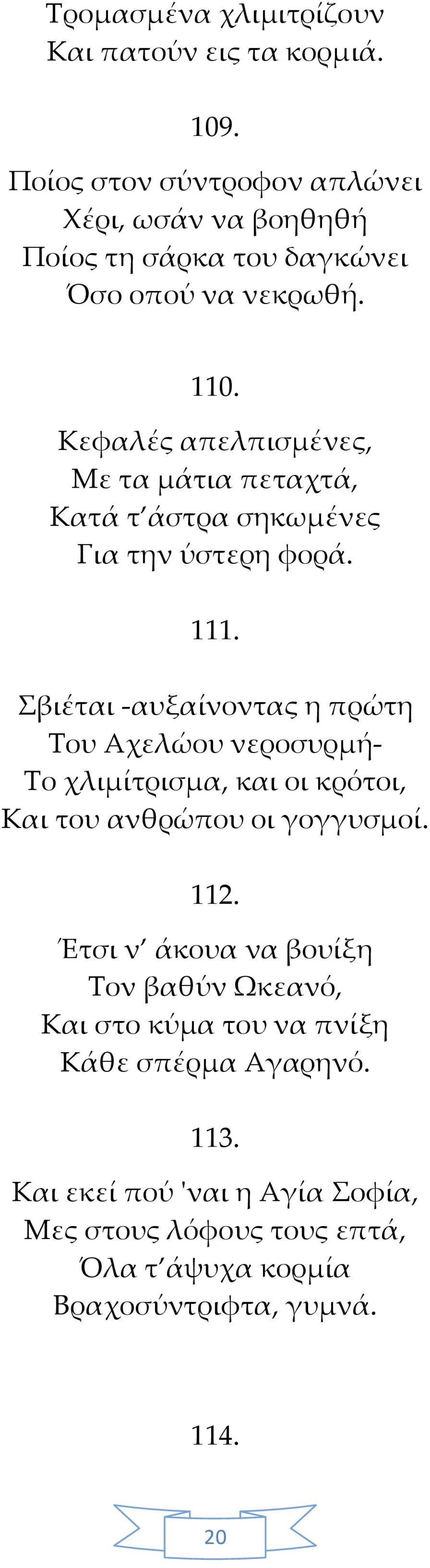 Κεφαλές απελπισμένες, Με τα μάτια πεταχτά, Κατά τ άστρα σηκωμένες Για την ύστερη φορά. 111.