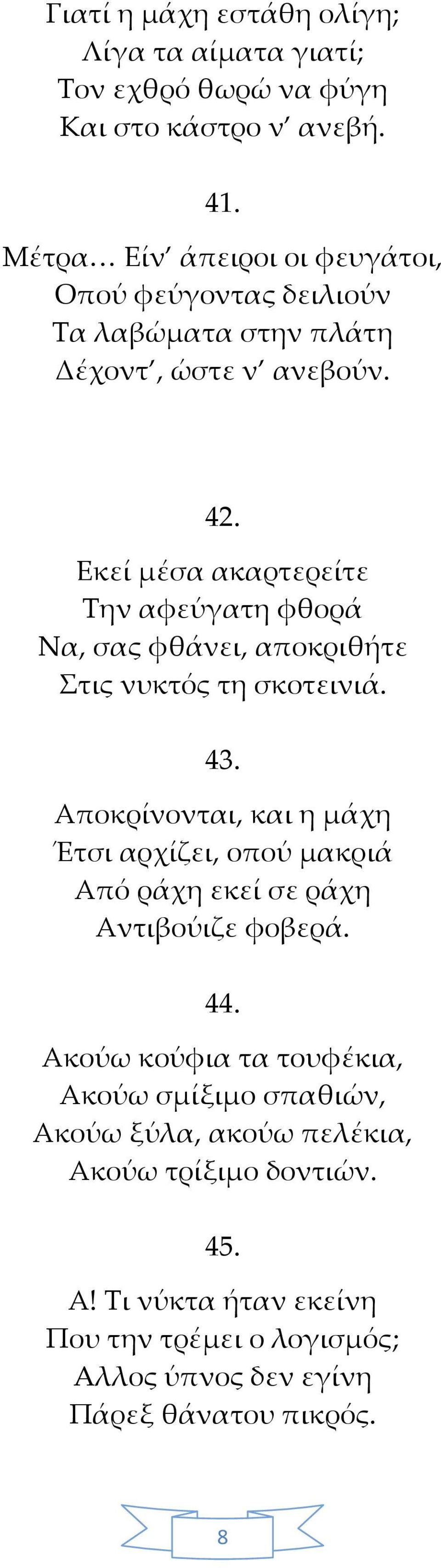 Εκεί μέσα ακαρτερείτε Την αφεύγατη φθορά Να, σας φθάνει, αποκριθήτε Στις νυκτός τη σκοτεινιά. 43.