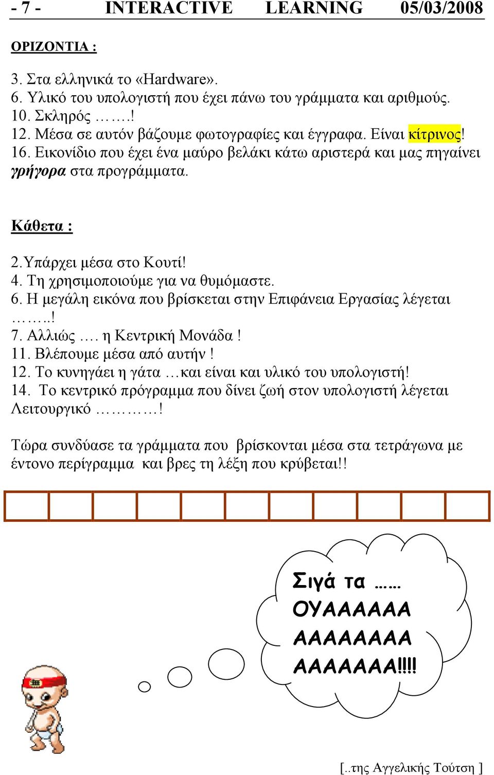 Τη χρησιµοποιούµε για να θυµόµαστε. 6. Η µεγάλη εικόνα που βρίσκεται στην Επιφάνεια Εργασίας λέγεται..! 7. Αλλιώς. η Κεντρική Μονάδα! 11. Βλέπουµε µέσα από αυτήν! 12.