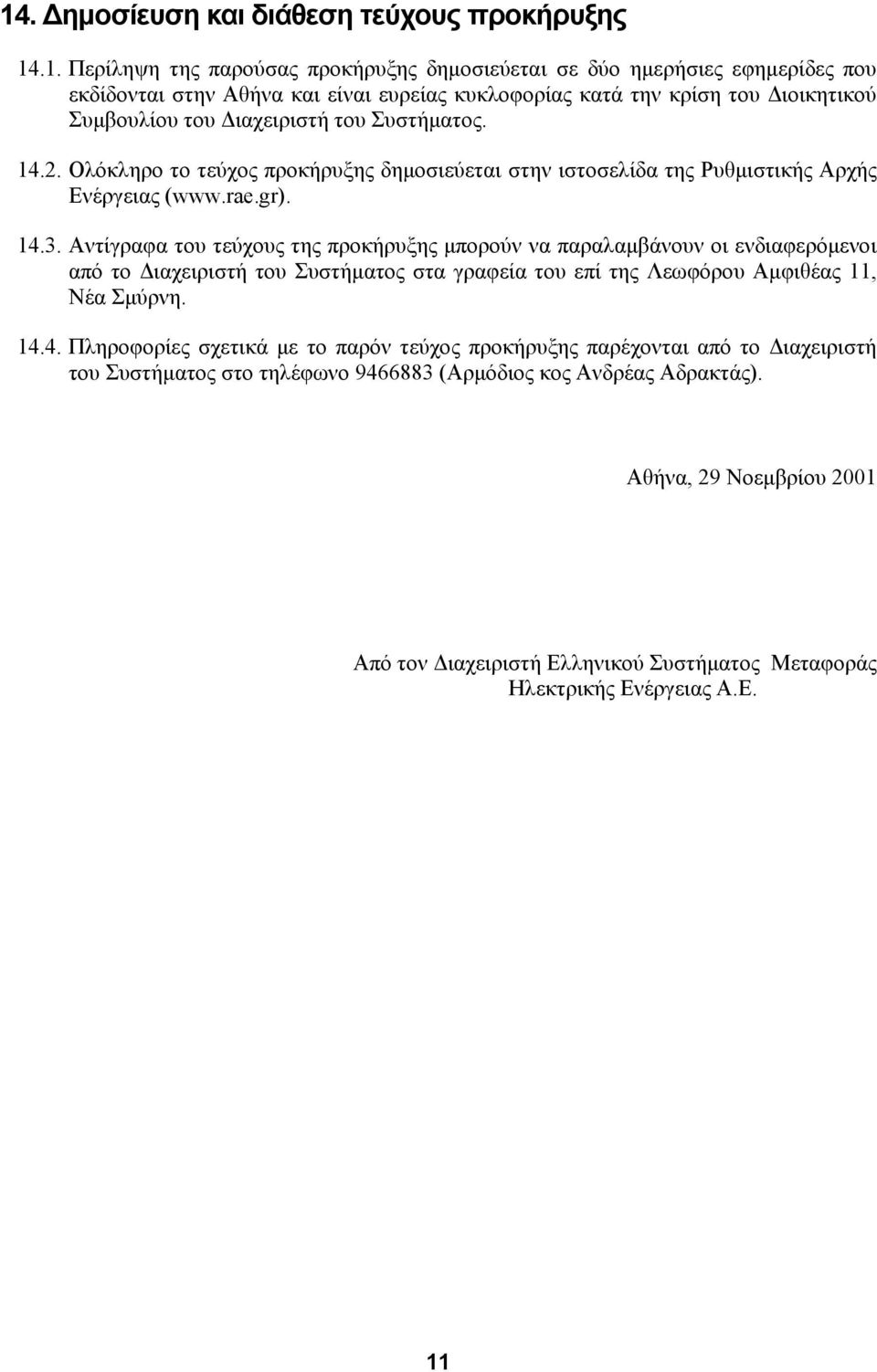 Αντίγραφα του τεύχους της προκήρυξης µπορούν να παραλαµβάνουν οι ενδιαφερόµενοι από το ιαχειριστή του Συστήµατος στα γραφεία του επί της Λεωφόρου Αµφιθέας 11, Νέα Σµύρνη. 14.