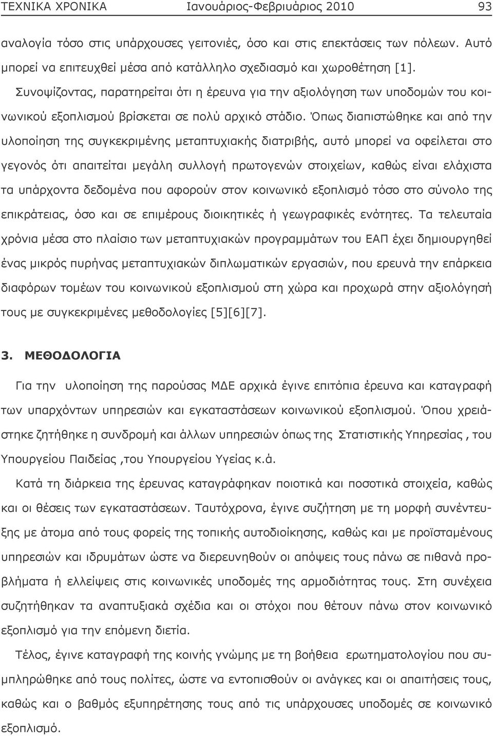 Όπως διαπιστώθηκε και από την υλοποίηση της συγκεκριμένης μεταπτυχιακής διατριβής, αυτό μπορεί να οφείλεται στο γεγονός ότι απαιτείται μεγάλη συλλογή πρωτογενών στοιχείων, καθώς είναι ελάχιστα τα