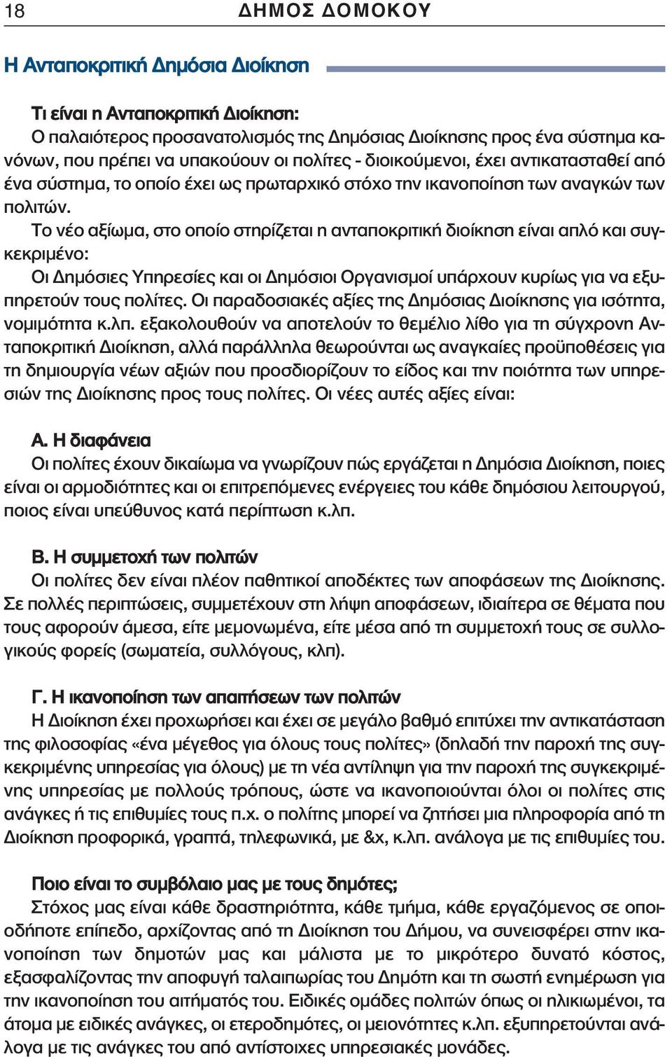 Το νέο αξίωμα, στο οποίο στηρίζεται η ανταποκριτική διοίκηση είναι απλό και συγκεκριμένο: Οι Δημόσιες Υπηρεσίες και οι Δημόσιοι Οργανισμοί υπάρχουν κυρίως για να εξυπηρετούν τους πολίτες.