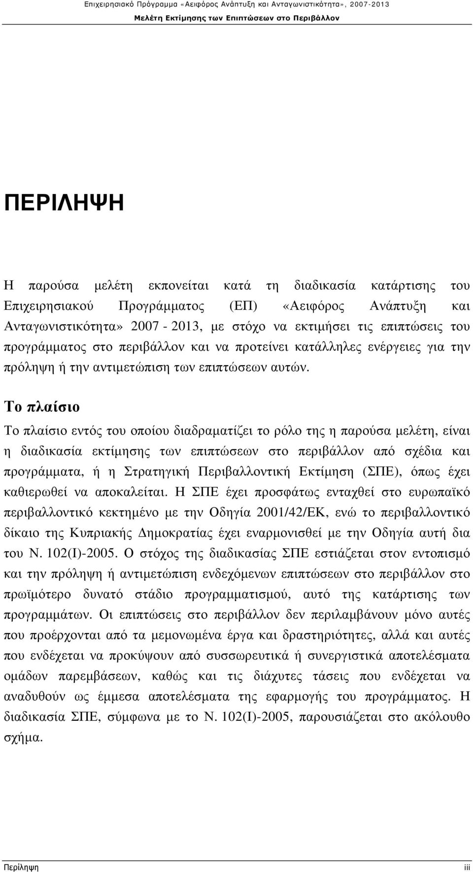 Το πλαίσιο Το πλαίσιο εντός του οποίου διαδραματίζει το ρόλο της η παρούσα μελέτη, είναι η διαδικασία εκτίμησης των επιπτώσεων στο περιβάλλον από σχέδια και προγράμματα, ή η Στρατηγική Περιβαλλοντική