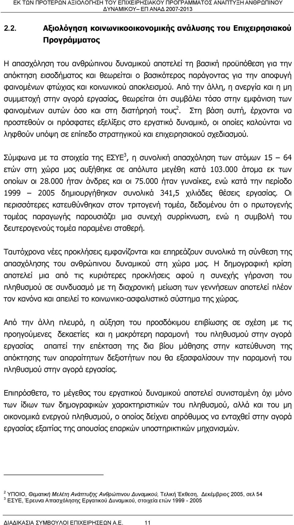 Από την άλλη, η ανεργία και η μη συμμετοχή στην αγορά εργασίας, θεωρείται ότι συμβάλει τόσο στην εμφάνιση των φαινομένων αυτών όσο και στη διατήρησή τους 2.