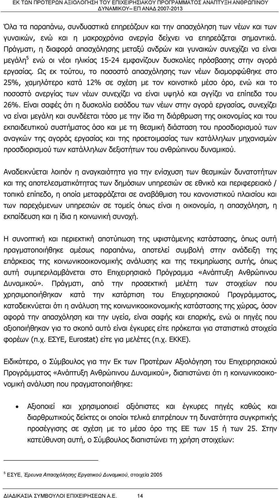 Ως εκ τούτου, το ποσοστό απασχόλησης των νέων διαμορφώθηκε στο 25%, χαμηλότερο κατά 12% σε σχέση με τον κοινοτικό μέσο όρο, ενώ και το ποσοστό ανεργίας των νέων συνεχίζει να είναι υψηλό και αγγίζει