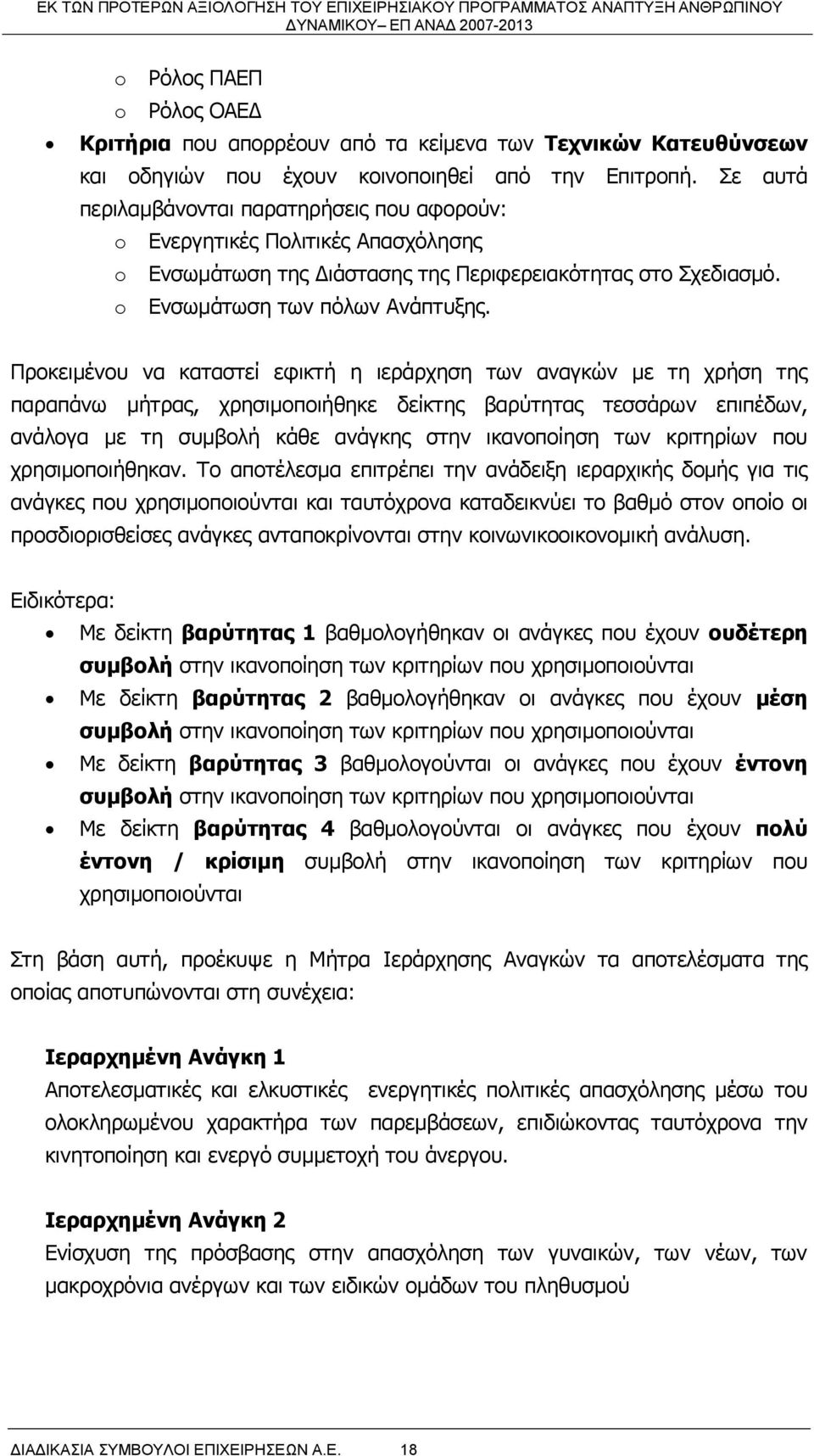 Προκειμένου να καταστεί εφικτή η ιεράρχηση των αναγκών με τη χρήση της παραπάνω μήτρας, χρησιμοποιήθηκε δείκτης βαρύτητας τεσσάρων επιπέδων, ανάλογα με τη συμβολή κάθε ανάγκης στην ικανοποίηση των