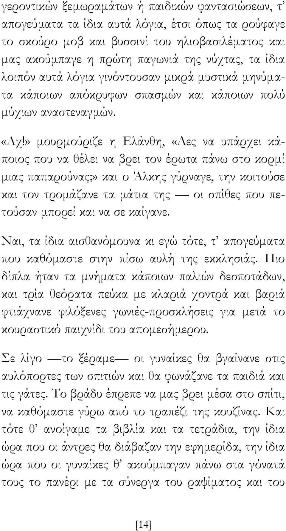 » μουρμούριζε η Ελάνθη, «Λες να υπάρχει κάποιος που να θέλει να βρει τον έρωτα πάνω στο κορμί μιας παπαρούνας;» και ο Άλκης γύρναγε, την κοιτούσε και τον τρομάζανε τα μάτια της οι σπίθες που πετούσαν