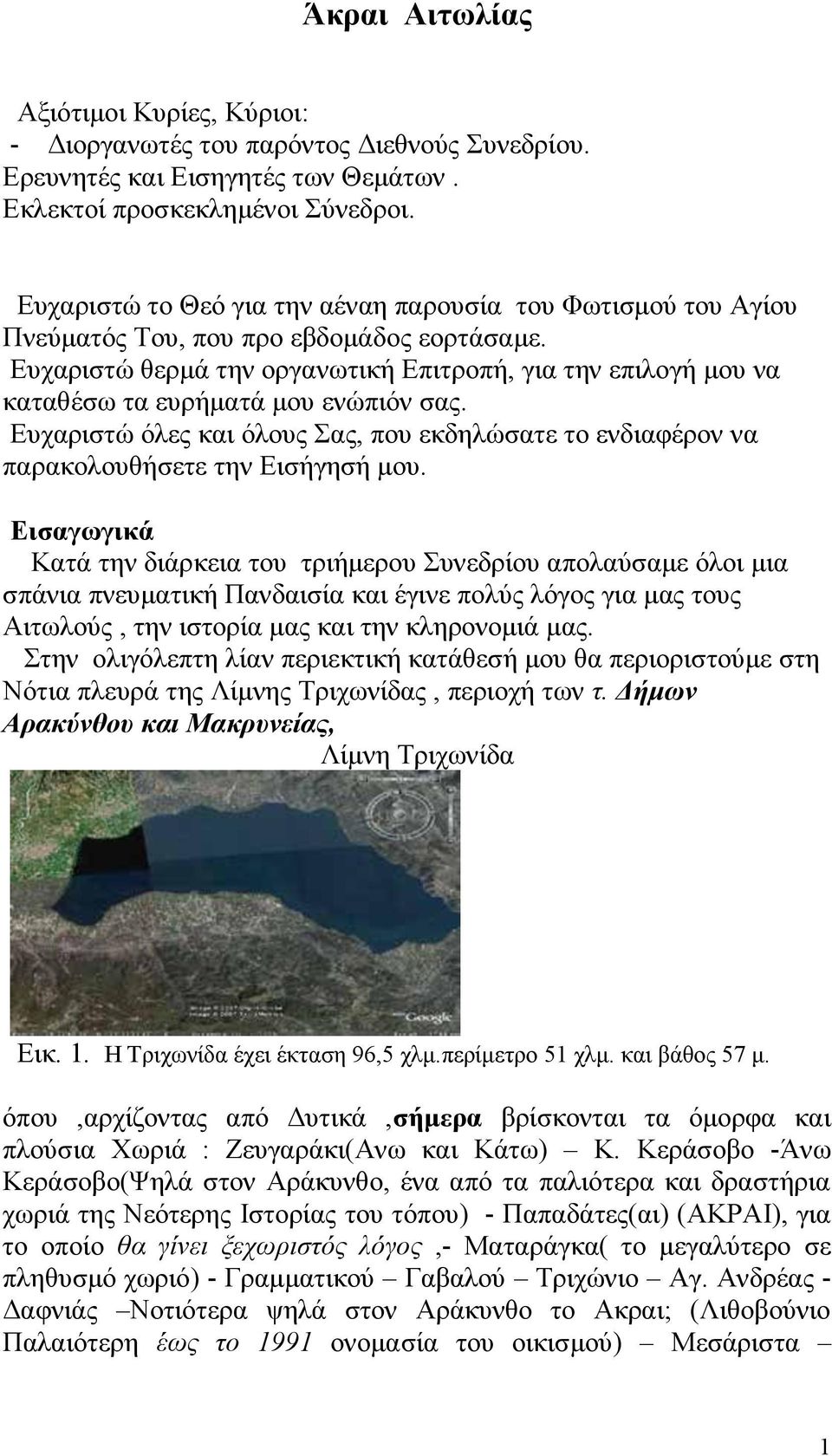 Ευχαριστώ θερμά την οργανωτική Επιτροπή, για την επιλογή μου να καταθέσω τα ευρήματά μου ενώπιόν σας. Ευχαριστώ όλες και όλους Σας, που εκδηλώσατε το ενδιαφέρον να παρακολουθήσετε την Εισήγησή μου.