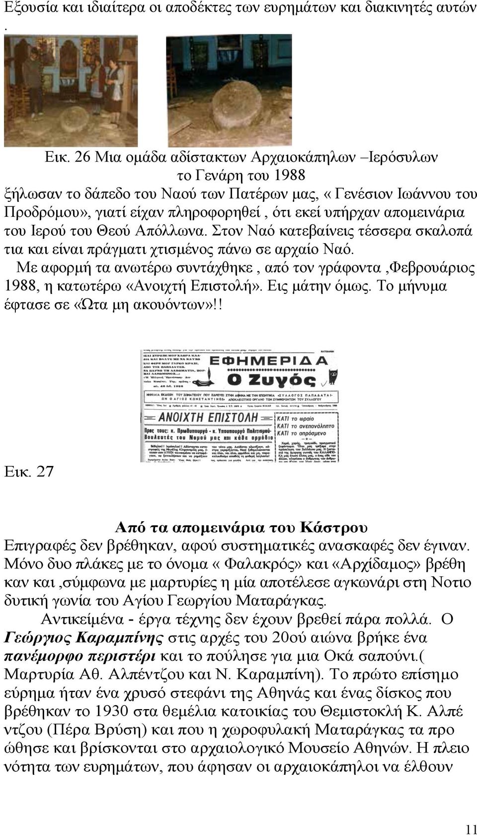 του Ιερού του Θεού Απόλλωνα. Στον Ναό κατεβαίνεις τέσσερα σκαλοπά τια και είναι πράγματι χτισμένος πάνω σε αρχαίο Ναό.