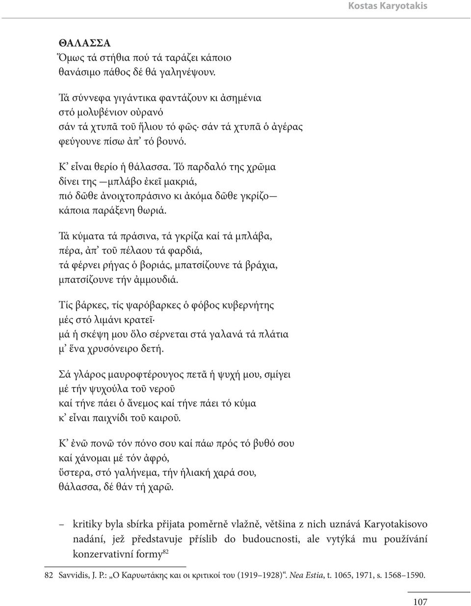 Τό παρδαλό της χρῶμα δίνει της μπλάβο ἐκεῖ μακριά, πιό δῶθε ἀνοιχτοπράσινο κι ἀκόμα δῶθε γκρίζο κάποια παράξενη θωριά.