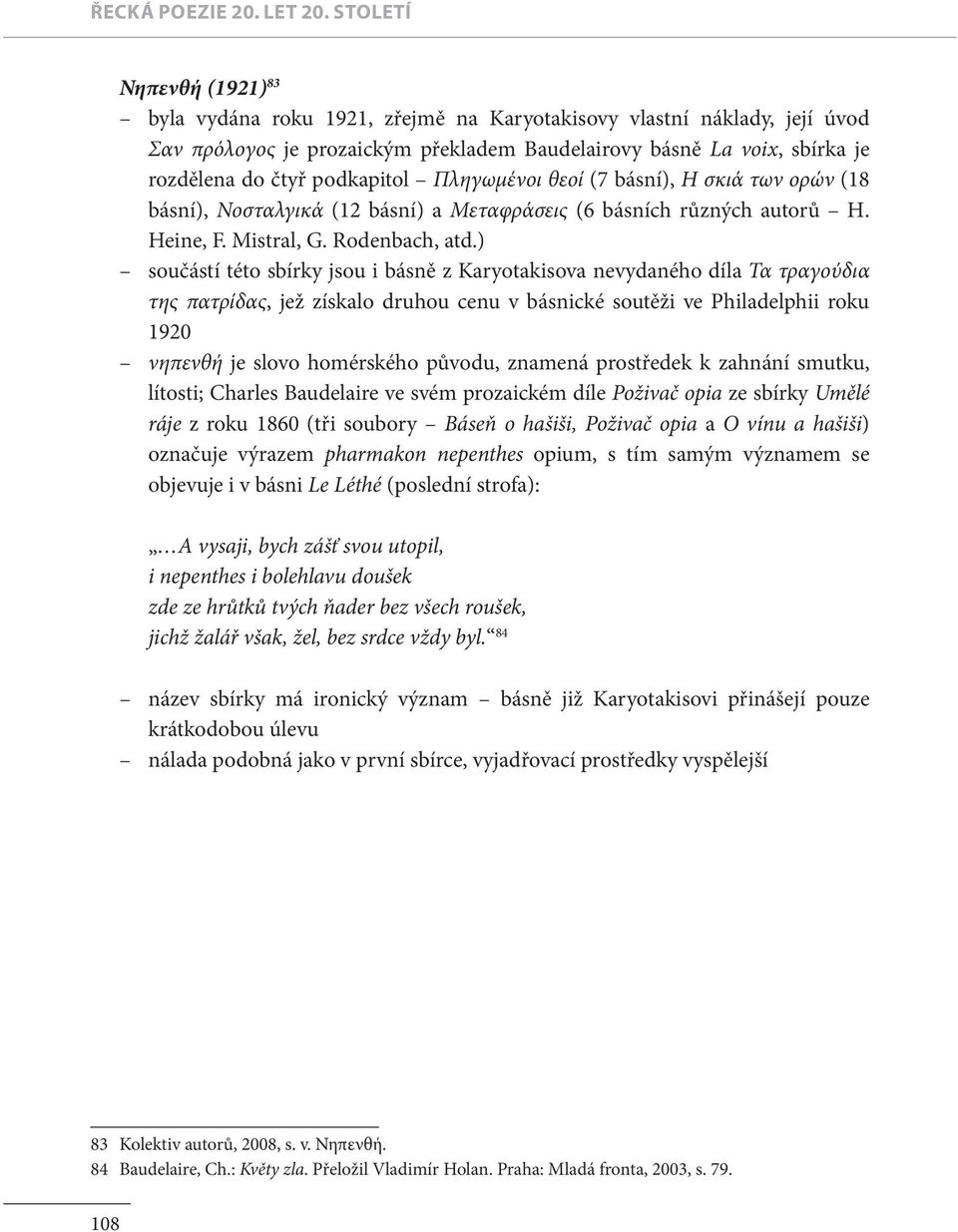 podkapitol Πληγωμένοι θεοί (7 básní), Η σκιά των ορών (18 básní), Νοσταλγικά (12 básní) a Μεταφράσεις (6 básních různých autorů H. Heine, F. Mistral, G. Rodenbach, atd.