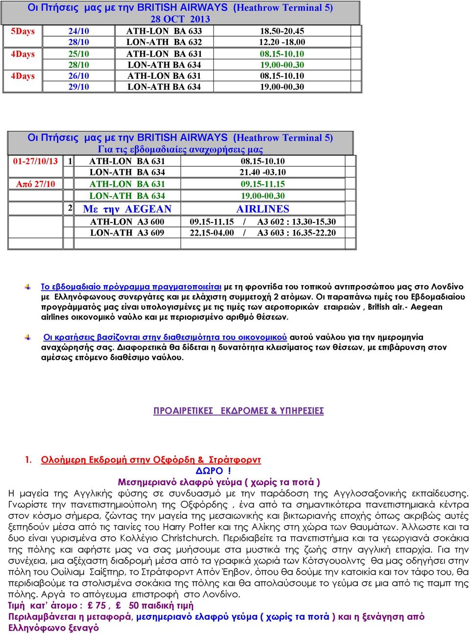 15-10.10 LON-ATH BA 634 21.40-03.10 Από 27/10 ATH-LON BA 631 09.15-11.15 LON-ATH BA 634 19.00-00.30 2 Με την AEGEAN AIRLINES ATH-LON A3 600 09.15-11.15 / A3 602 : 13.30-15.30 LON-ATH A3 609 22.15-04.