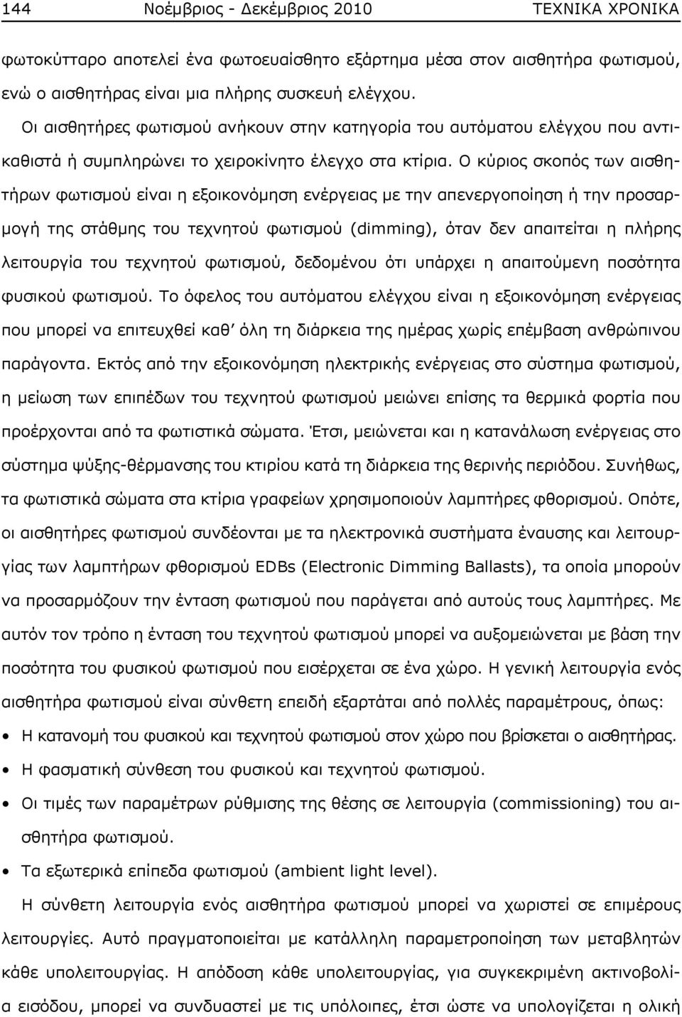 Ο κύριος σκοπός των αισθητήρων φωτισμού είναι η εξοικονόμηση ενέργειας με την απενεργοποίηση ή την προσαρμογή της στάθμης του τεχνητού φωτισμού (dimming), όταν δεν απαιτείται η πλήρης λειτουργία του