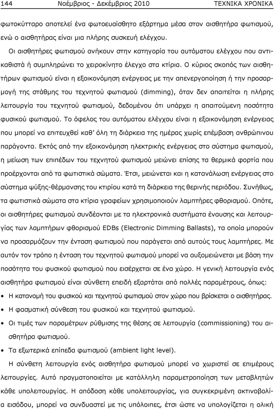 Ο κύριος σκοπός των αισθητήρων φωτισμού είναι η εξοικονόμηση ενέργειας με την απενεργοποίηση ή την προσαρμογή της στάθμης του τεχνητού φωτισμού (dimming), όταν δεν απαιτείται η πλήρης λειτουργία του