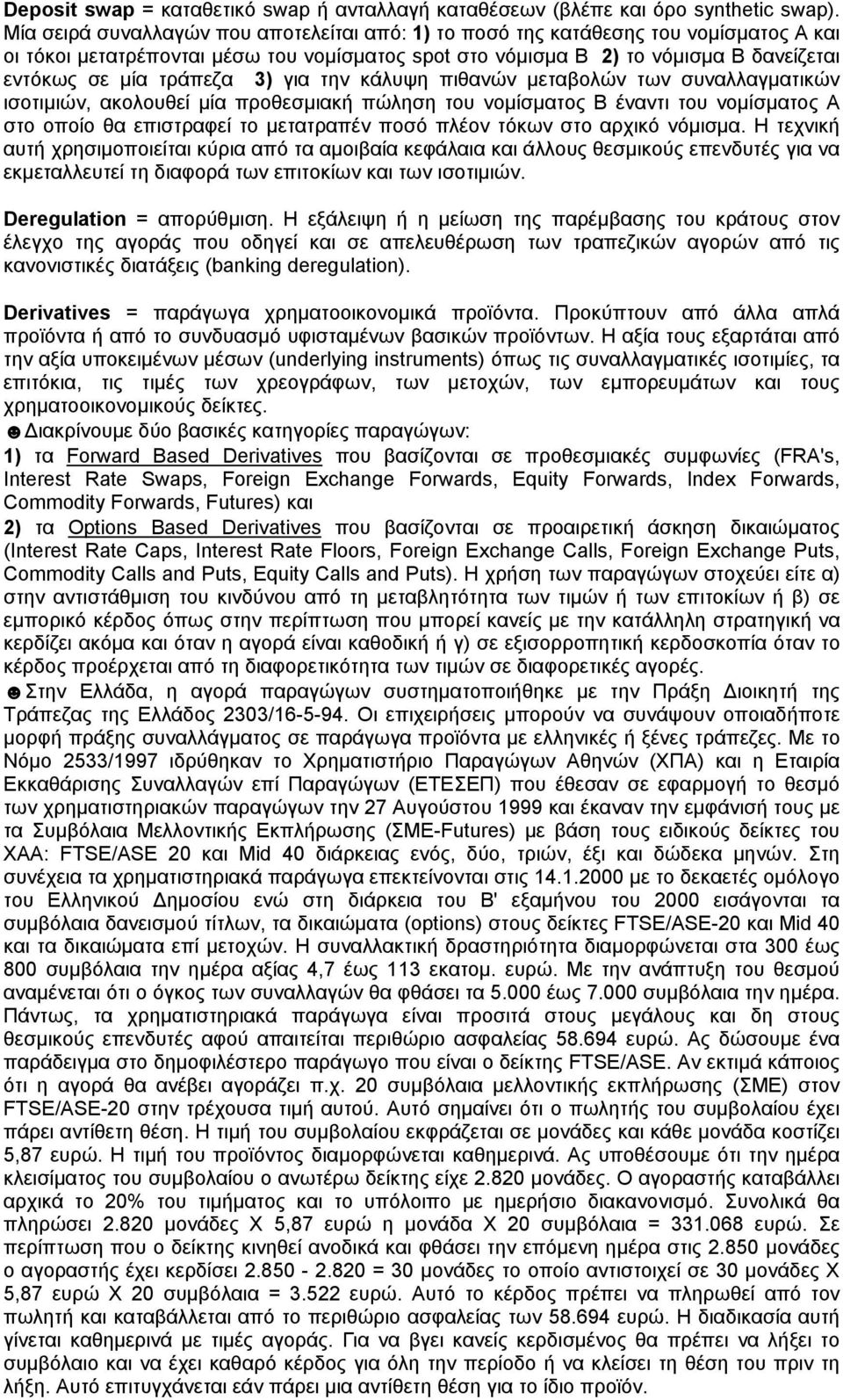 3) για την κάλυψη πιθανών μεταβολών των συναλλαγματικών ισοτιμιών, ακολουθεί μία προθεσμιακή πώληση του νομίσματος Β έναντι του νομίσματος Α στο οποίο θα επιστραφεί το μετατραπέν ποσό πλέον τόκων στο