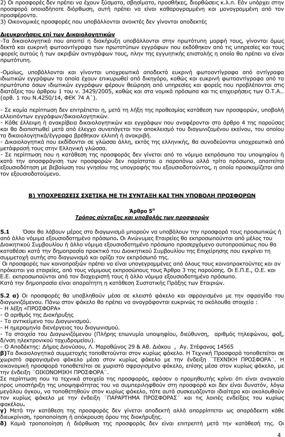 γίνονται όµως δεκτά και ευκρινή φωτοαντίγραφα των πρωτοτύπων εγγράφων που εκδόθηκαν από τις υπηρεσίες και τους φορείς αυτούς ή των ακριβών αντιγράφων τους, πλην της εγγυητικής επιστολής η οποία θα