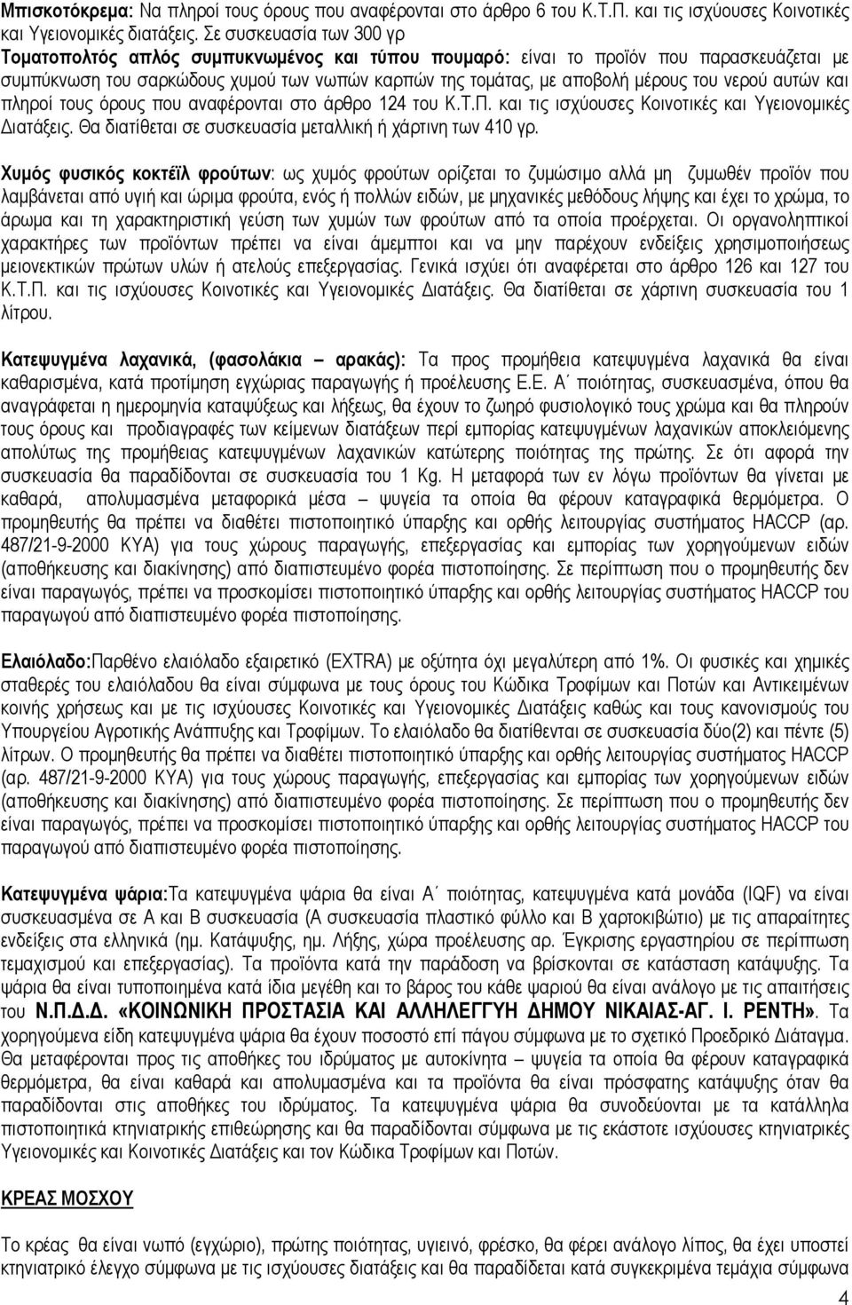 νερού αυτών και πληροί τους όρους που αναφέρονται στο άρθρο 124 του Κ.Τ.Π. και τις ισχύουσες Κοινοτικές και Υγειονοµικές ιατάξεις. Θα διατίθεται σε συσκευασία µεταλλική ή χάρτινη των 410 γρ.