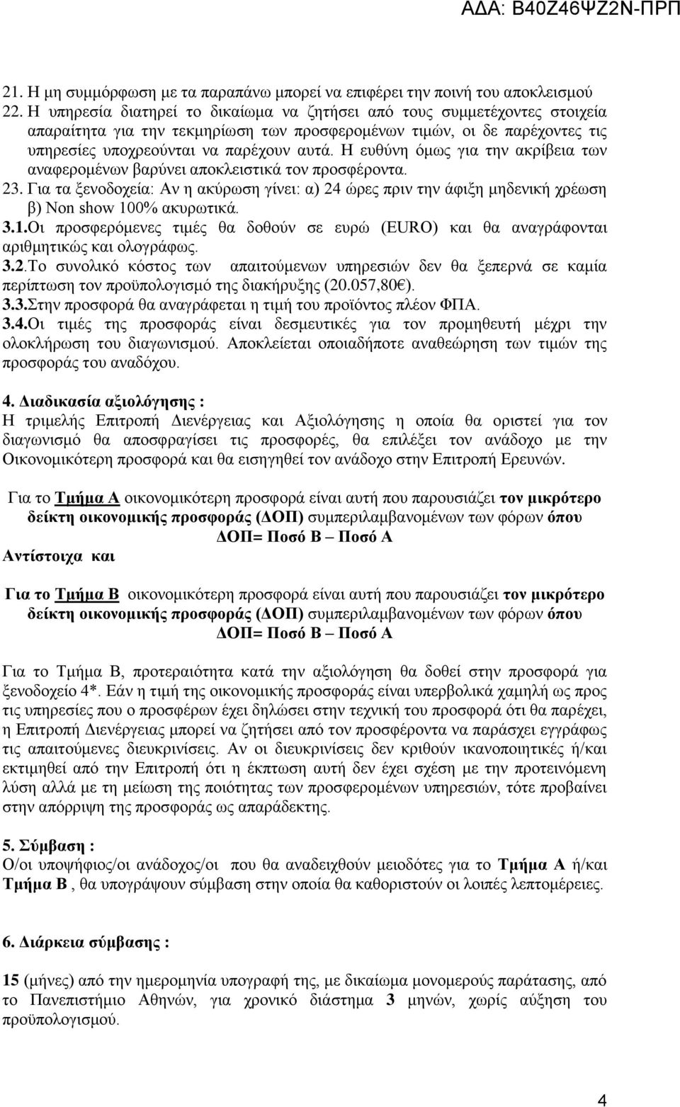 Η ευθύνη όμως για την ακρίβεια των αναφερομένων βαρύνει αποκλειστικά τον προσφέροντα. 23. Για τα ξενοδοχεία: Αν η ακύρωση γίνει: α) 24 ώρες πριν την άφιξη μηδενική χρέωση β) Non show 100% ακυρωτικά.