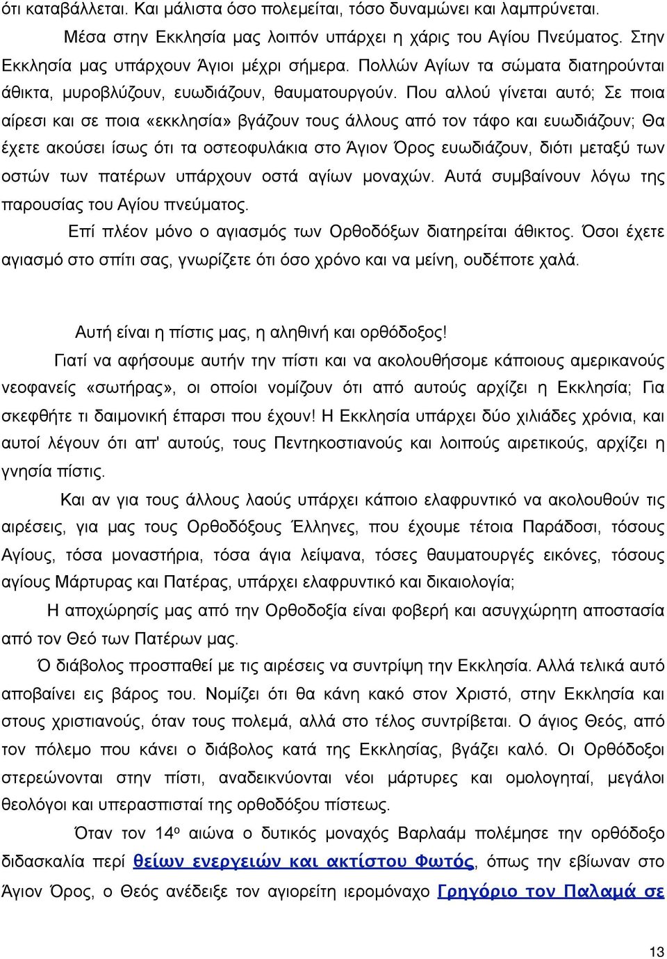 Που αλλού γίνεται αυτό; Σε ποια αίρεσι και σε ποια «εκκλησία» βγάζουν τους άλλους από τον τάφο και ευωδιάζουν; Θα έχετε ακούσει ίσως ότι τα οστεοφυλάκια στο Άγιον Όρoς ευωδιάζουν, διότι µεταξύ των