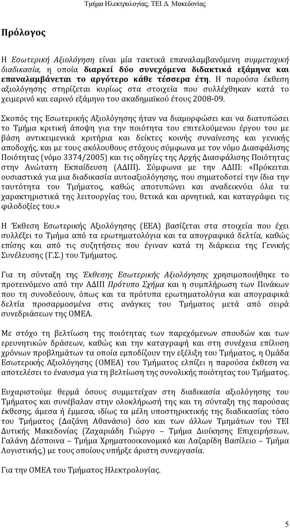 Σκοπός της Εσωτερικής Αξιολόγησης ήταν να διαμορφώσει και να διατυπώσει το Τμήμα κριτική άποψη για την ποιότητα του επιτελούμενου έργου του με βάση αντικειμενικά κριτήρια και δείκτες κοινής