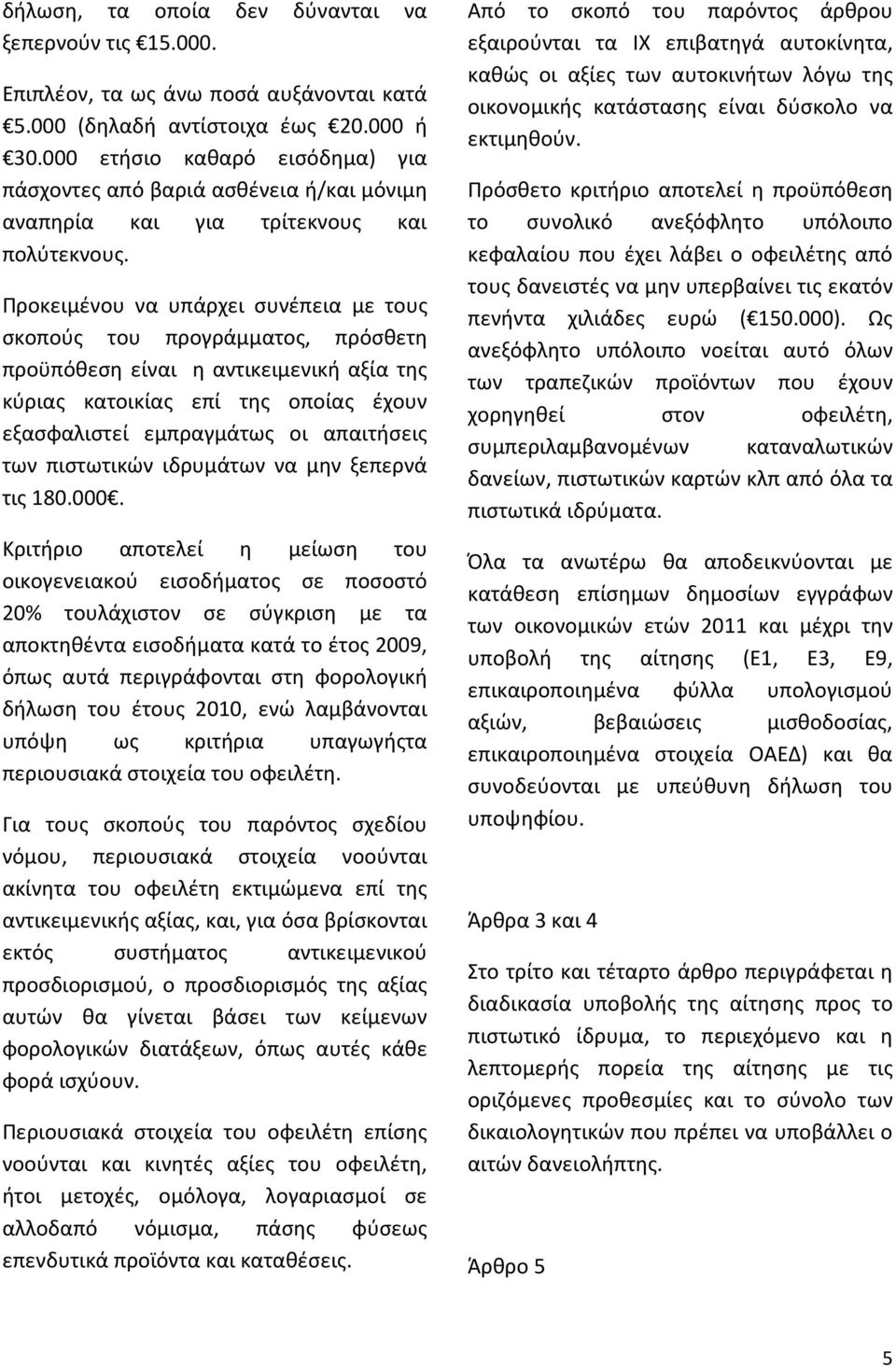 Προκειμένου να υπάρχει συνέπεια με τους σκοπούς του προγράμματος, πρόσθετη προϋπόθεση είναι η αντικειμενική αξία της κύριας κατοικίας επί της οποίας έχουν εξασφαλιστεί εμπραγμάτως οι απαιτήσεις των