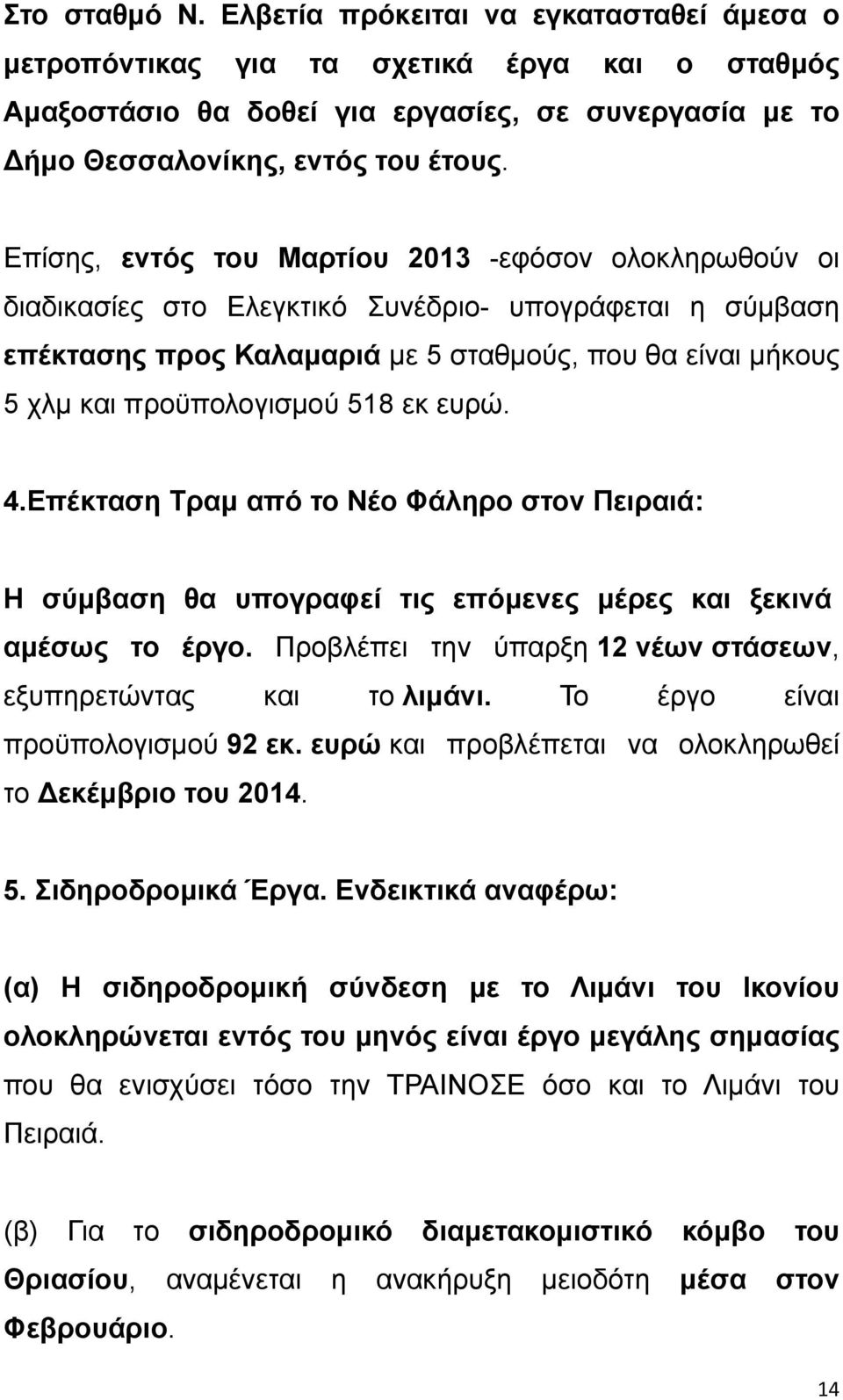 518 εκ ευρώ. 4.Επέκταση Τραμ από το Νέο Φάληρο στον Πειραιά: Η σύμβαση θα υπογραφεί τις επόμενες μέρες και ξεκινά αμέσως το έργο. Προβλέπει την ύπαρξη 12 νέων στάσεων, εξυπηρετώντας και το λιμάνι.