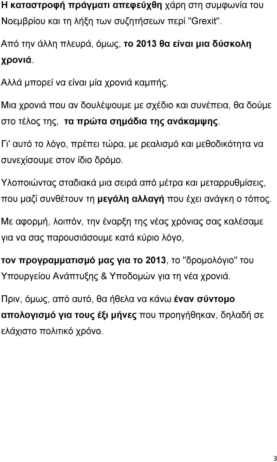 Γι' αυτό το λόγο, πρέπει τώρα, με ρεαλισμό και μεθοδικότητα να συνεχίσουμε στον ίδιο δρόμο.