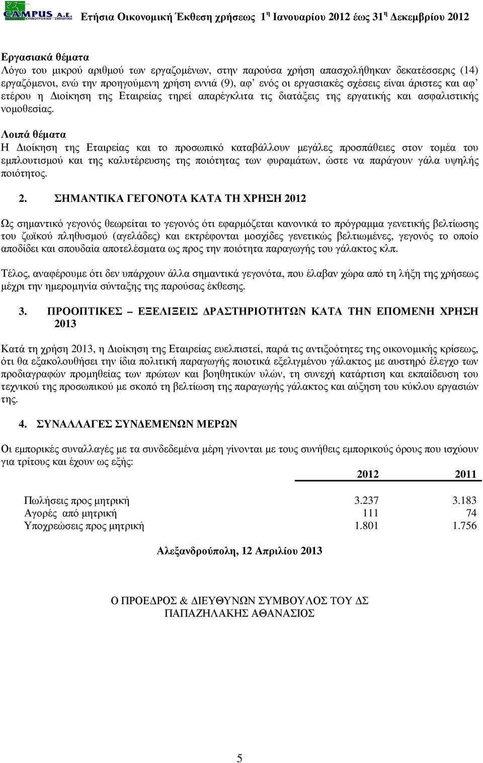 Λοιπά θέµατα Η ιοίκηση της Εταιρείας και το προσωπικό καταβάλλουν µεγάλες προσπάθειες στον τοµέα του εµπλουτισµού και της καλυτέρευσης της ποιότητας των φυραµάτων, ώστε να παράγουν γάλα υψηλής