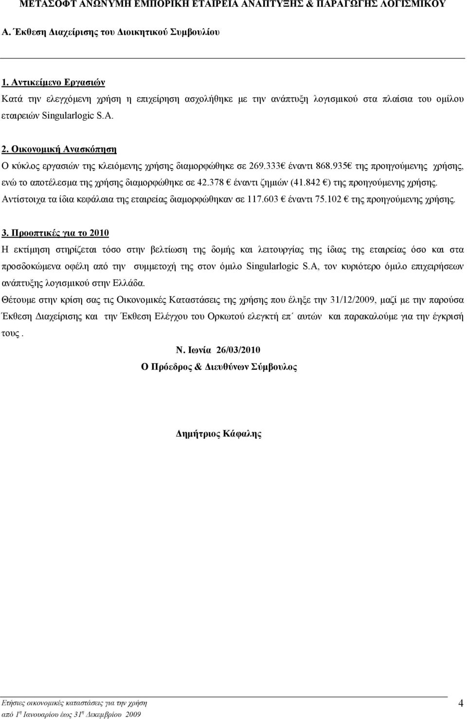 Οικονοµική Ανασκόπηση Ο κύκλος εργασιών της κλειόµενης χρήσης διαµορφώθηκε σε 269.333 έναντι 868.935 της προηγούµενης χρήσης, ενώ το αποτέλεσµα της χρήσης διαµορφώθηκε σε 42.378 έναντι ζηµιών (41.