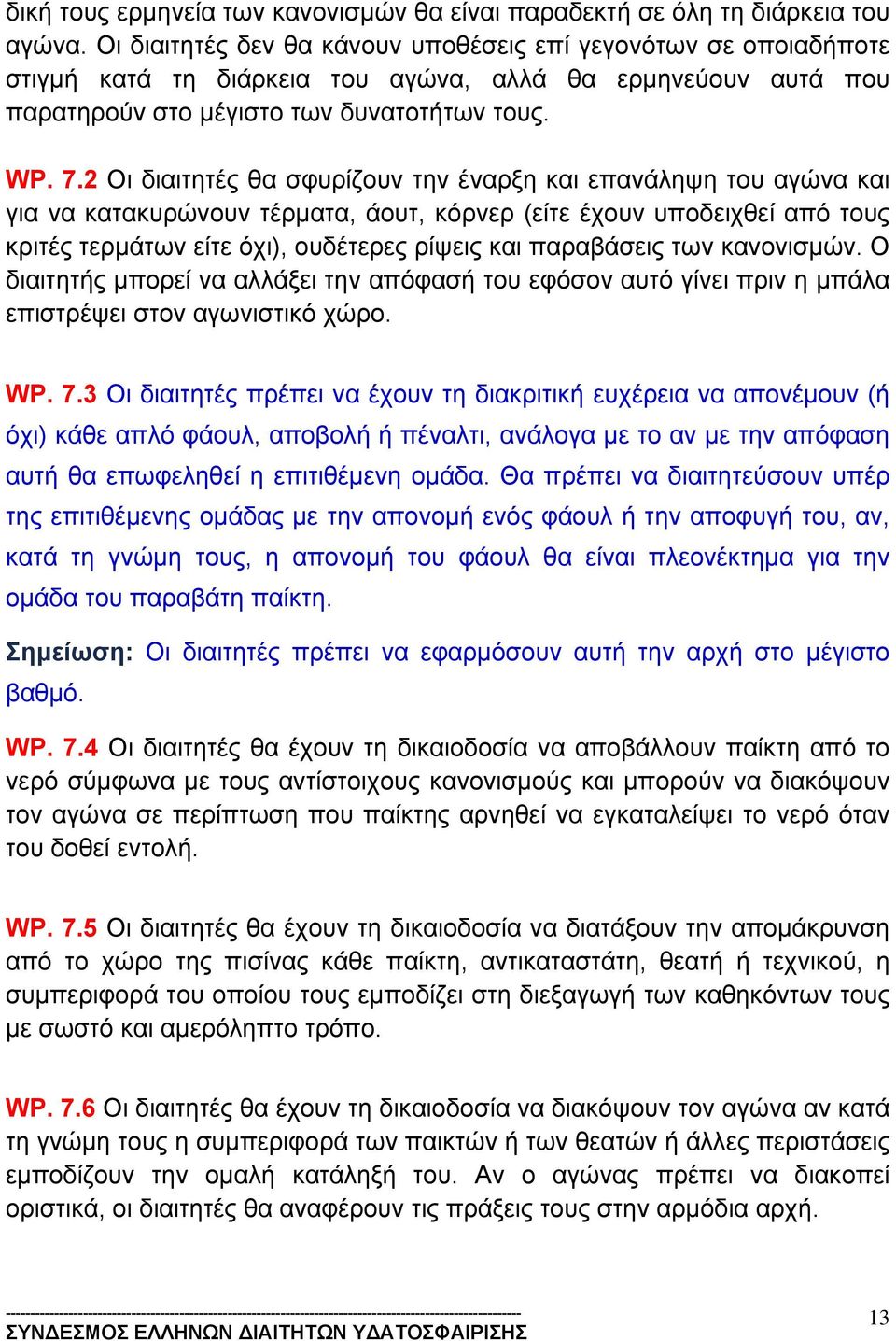 2 Οι διαιτητές θα σφυρίζουν την έναρξη και επανάληψη του αγώνα και για να κατακυρώνουν τέρματα, άουτ, κόρνερ (είτε έχουν υποδειχθεί από τους κριτές τερμάτων είτε όχι), ουδέτερες ρίψεις και παραβάσεις