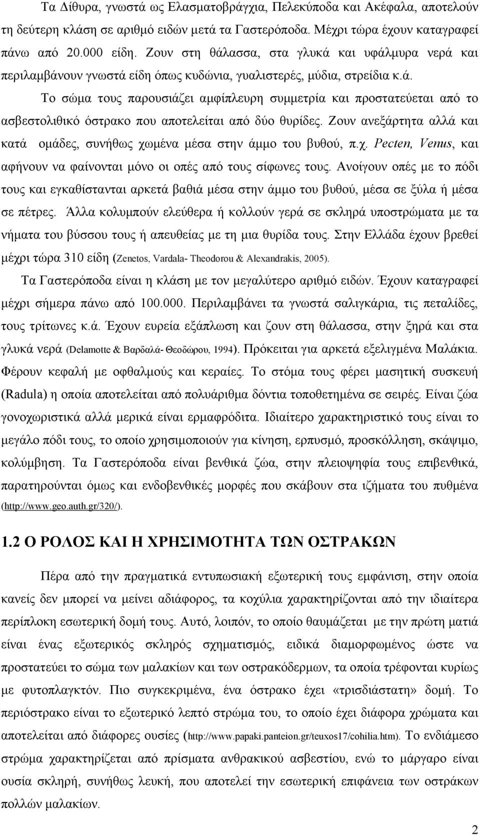 Ζουν ανεξάρτητα αλλά και κατά ομάδες, συνήθως χωμένα μέσα στην άμμο του βυθού, π.χ. Pecten, Venus, και αφήνουν να φαίνονται μόνο οι οπές από τους σίφωνες τους.