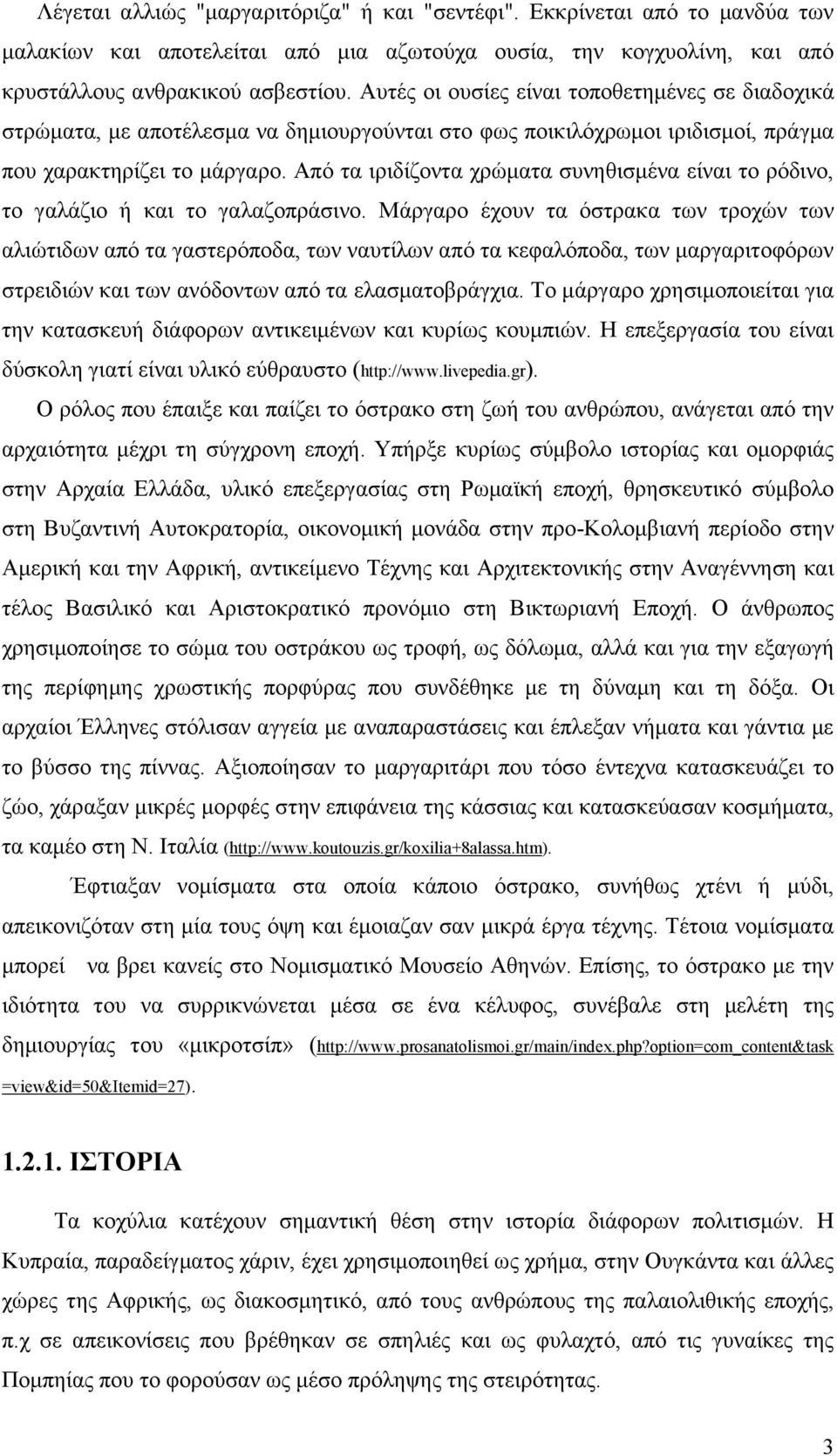 Από τα ιριδίζοντα χρώματα συνηθισμένα είναι το ρόδινο, το γαλάζιο ή και το γαλαζοπράσινο.