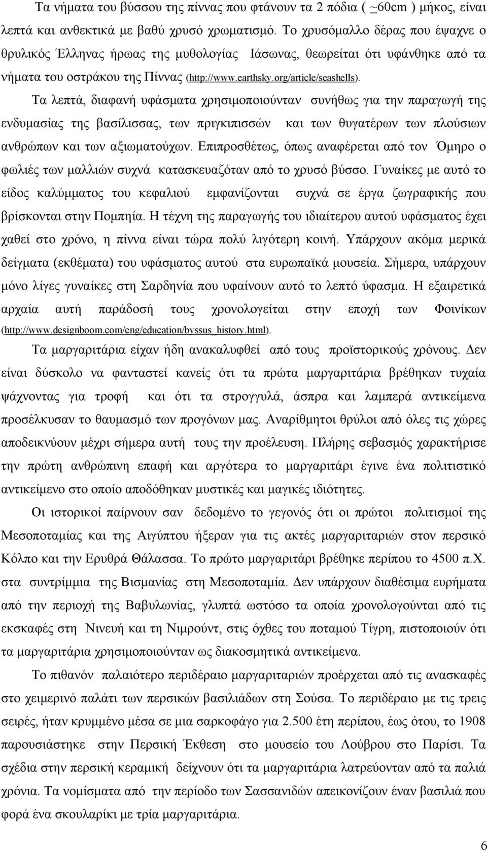 Τα λεπτά, διαφανή υφάσματα χρησιμοποιούνταν συνήθως για την παραγωγή της ενδυμασίας της βασίλισσας, των πριγκιπισσών και των θυγατέρων των πλούσιων ανθρώπων και των αξιωματούχων.