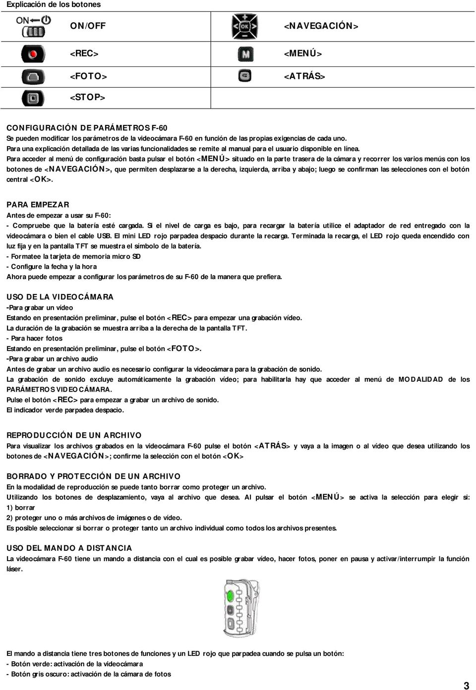 Para acceder al menú de configuración basta pulsar el botón <MENÚ> situado en la parte trasera de la cámara y recorrer los varios menús con los botones de <NAVEGACIÓN>, que permiten desplazarse a la