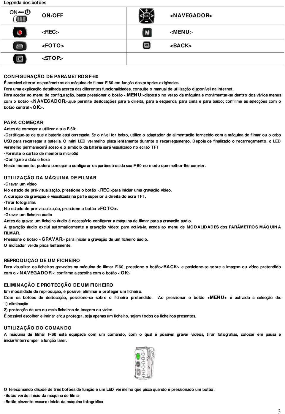 Para aceder ao menu de configuração, basta pressionar o botão <MENU>disposto no verso da máquina e movimentar-se dentro dos vários menus com o botão <NAVEGADOR>,que permite deslocações para a