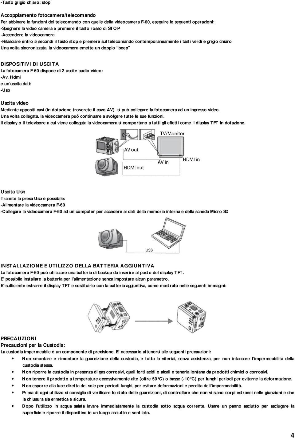 sincronizzata, la videocamera emette un doppio beep DISPOSITIVI DI USCITA La fotocamera F-60 dispone di 2 uscite audio video: -Av, Hdmi e un uscita dati: -Usb Uscita video Mediante appositi cavi (in