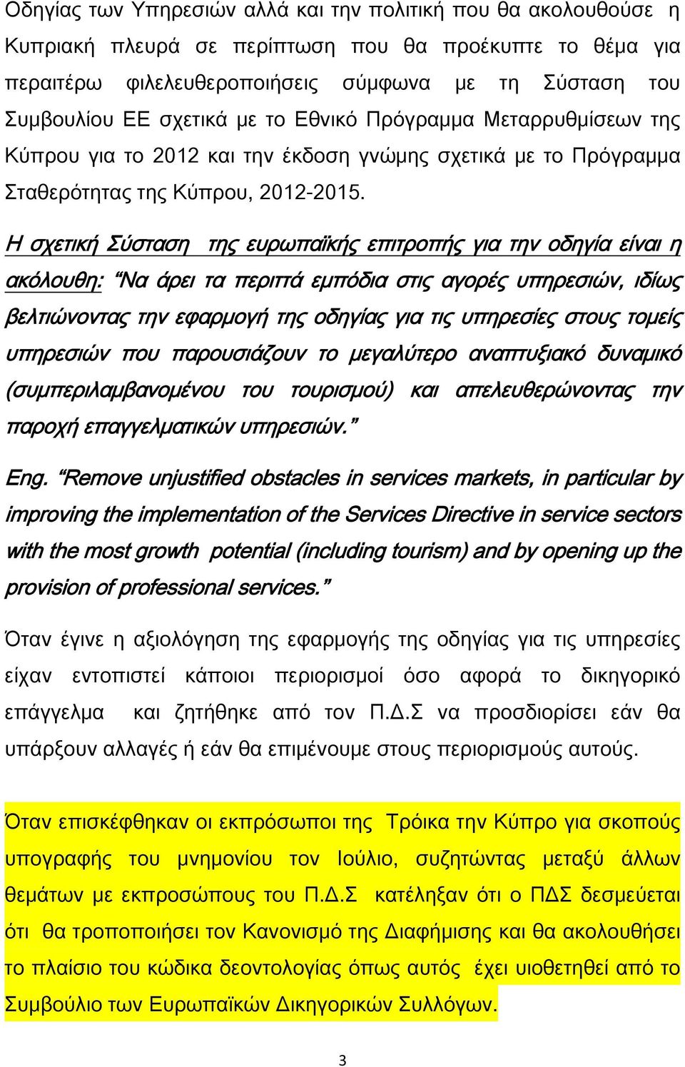 Η σχετική Σύσταση της ευρωπαϊκής επιτροπής για την οδηγία είναι η ακόλουθη: Να άρει τα περιττά εμπόδια στις αγορές υπηρεσιών, ιδίως βελτιώνοντας την εφαρμογή της οδηγίας για τις υπηρεσίες στους