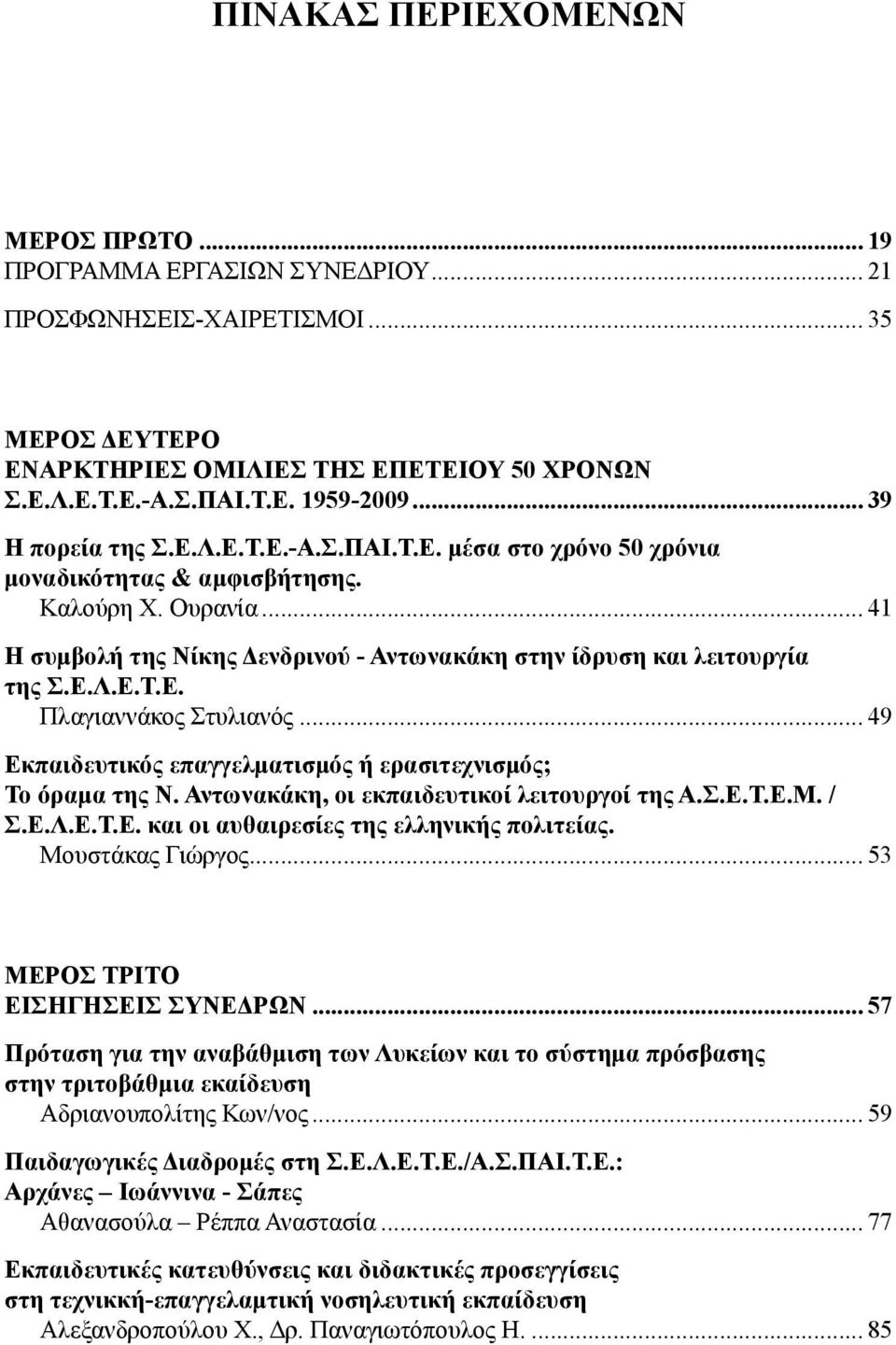 Ε.Λ.Ε.Τ.Ε. Πλαγιαννάκος Στυλιανός... 49 Εκπαιδευτικός επαγγελματισμός ή ερασιτεχνισμός; Το όραμα της Ν. Αντωνακάκη, οι εκπαιδευτικοί λειτουργοί της Α.Σ.Ε.Τ.Ε.Μ. / Σ.Ε.Λ.Ε.Τ.Ε. και οι αυθαιρεσίες της ελληνικής πολιτείας.