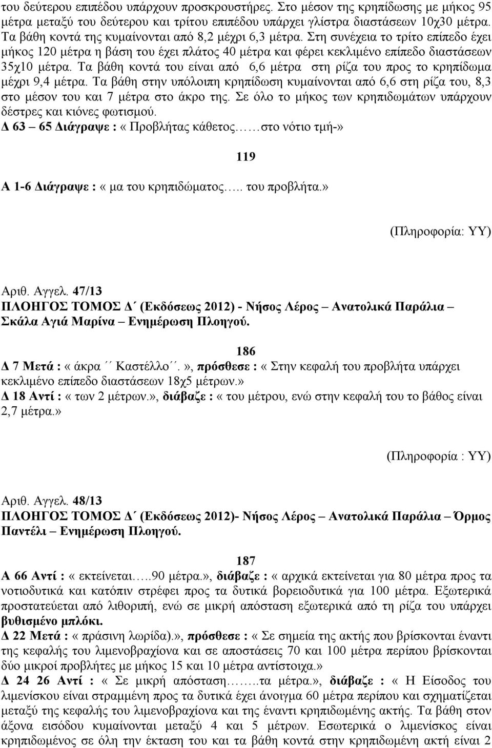 Τα βάθη κοντά του είναι από 6,6 μέτρα στη ρίζα του προς το κρηπίδωμα μέχρι 9,4 μέτρα. Τα βάθη στην υπόλοιπη κρηπίδωση κυμαίνονται από 6,6 στη ρίζα του, 8,3 στο μέσον του και 7 μέτρα στο άκρο της.