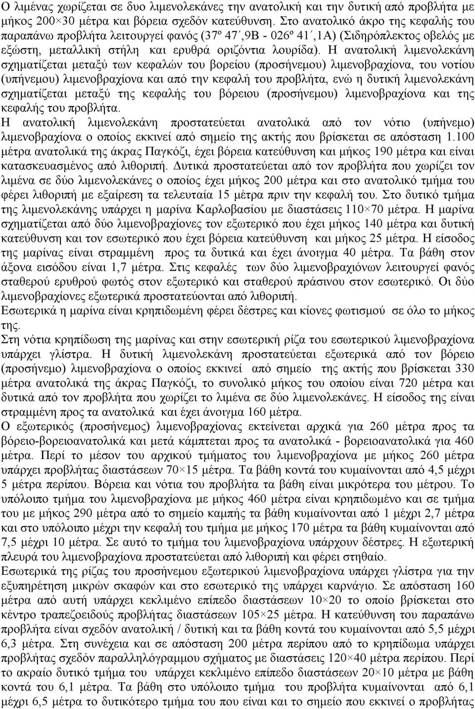 Η ανατολική λιμενολεκάνη σχηματίζεται μεταξύ των κεφαλών του βορείου (προσήνεμου) λιμενοβραχίονα, του νοτίου (υπήνεμου) λιμενοβραχίονα και από την κεφαλή του προβλήτα, ενώ η δυτική λιμενολεκάνη