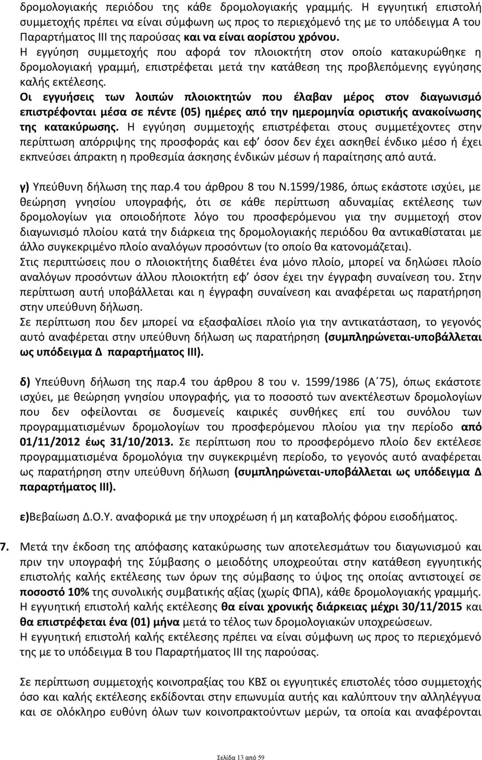 Η εγγύηση συμμετοχής που αφορά τον πλοιοκτήτη στον οποίο κατακυρώθηκε η δρομολογιακή γραμμή, επιστρέφεται μετά την κατάθεση της προβλεπόμενης εγγύησης καλής εκτέλεσης.